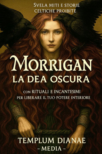 Morrigan la Dea Oscura: Svela miti e storie celtiche proibite; con rituali e incantesimi per liberare il tuo potere interiore