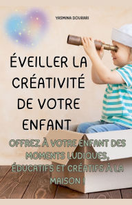 Title: ï¿½veiller la crï¿½ativitï¿½ de votre enfant - Un guide pratique de 123 pages, Author: Yasmina Dourari