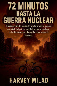 Title: 72 Minutos hasta la Guerra Nuclear Un viaje minuto a minuto por la prï¿½xima guerra mundial: del primer misil al invierno nuclear y la lucha desesperada por la supervivencia humana., Author: Harvey Milad