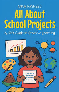Title: All About School Projects: A Kid's Guide to Creative Learning, Author: Anam Rasheed