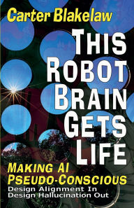 Title: This Robot Brain Gets Life - Making AI Pseudo-Conscious, Author: Carter Blakelaw