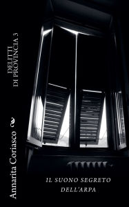 Title: Il Suono Segreto dell'Arpa: Delitti di Provincia 3, Author: Annarita Coriasco