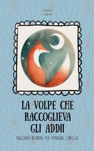 Title: La Volpe che Raccoglieva gli Addii: Racconti Bilingue per Imparare l'Inglese, Author: Iopeia English