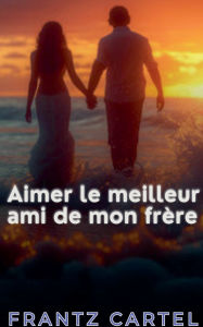 Title: Aimer le meilleur ami de mon frï¿½re, Author: Frantz Cartel
