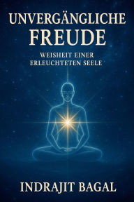 Title: Unvergï¿½ngliche Freude: Weisheit einer Erleuchtete Seele, Author: Indrajit Bagal