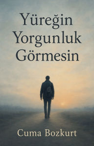 Title: Yï¿½reğin Yorgunluk Gï¿½rmesin, Author: Cuma Bozkurt
