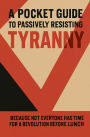 A Pocket Guide to Passively Resisting Tyranny