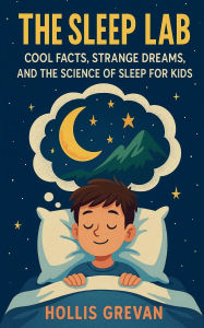 Title: The Sleep Lab: Cool Facts, Strange Dreams, and the Science of Sleep for Kids, Author: Hollis Grevan