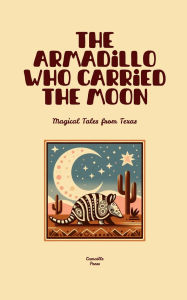 Title: The Armadillo Who Carried the Moon: Magical Tales from Texas, Author: Camaille Press