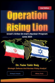 Title: 2nd Edition: Operation Rising Lion: Israel's Strike Against Iran's Nuclear Program, Author: Naim Tahir Baig