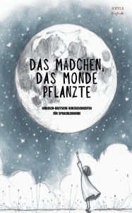 Title: Das Mï¿½dchen, Das Monde Pflanzte: Englisch-Deutsche Kurzgeschichten fï¿½r Sprachlernende, Author: Iopeia English