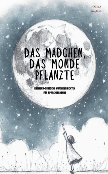 Das Mï¿½dchen, Das Monde Pflanzte: Englisch-Deutsche Kurzgeschichten fï¿½r Sprachlernende