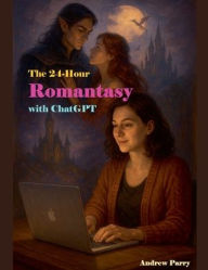 Title: The 24-Hour Romantasy with ChatGPT, Author: Andrew Parry