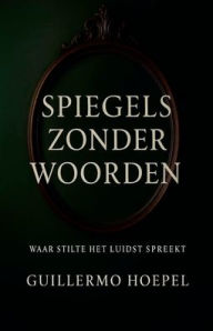 Title: Spiegels zonder woorden, Author: Guillermo Hoepel