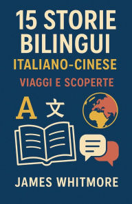 Title: 15 Storie Bilingui Italiano-Cinese: Viaggi e Scoperte, Author: James Whitmore