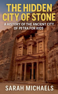 Title: The Hidden City of Stone: A History of the Ancient City of Petra For Kids, Author: Sarah Michaels