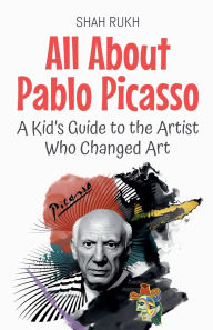 Title: All About Pablo Picasso: A Kid's Guide to the Artist Who Changed Art, Author: Shah Rukh