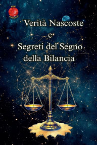 Title: Veritï¿½ Nascoste e Segreti del Segno della Bilancia, Author: Alina Rubi