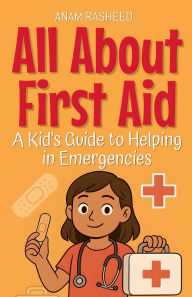 Title: All About First Aid: A Kid's Guide to Helping in Emergencies, Author: Anam Rasheed