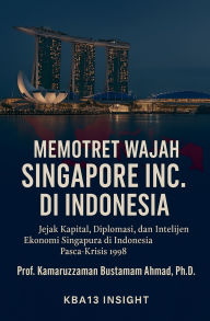 Title: Memotret Wajah Singapore Inc. di Indonesia: Jejak Kapital, Diplomasi, dan Ekonomi Intelijen Singapura di Indonesia Paska-Krisis 1998, Author: Kamaruzzaman Bustamam Ahmad