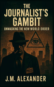 Title: A Journalist's Gambit Unmasking the New World Order, Author: Jm Alexander