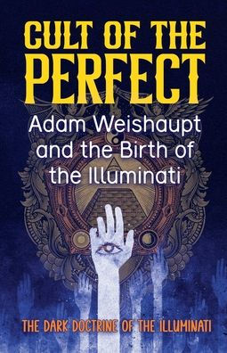 Cult of the Perfect: Adam Weishaupt and the Birth of the Illuminati
