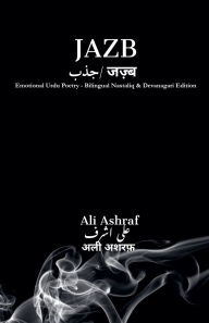 Title: Jazb جذب जज़्ब: Emotional Urdu Poetry - Bilingual Nastaliq & Devanagari Edition, Author: Ali Ashraf