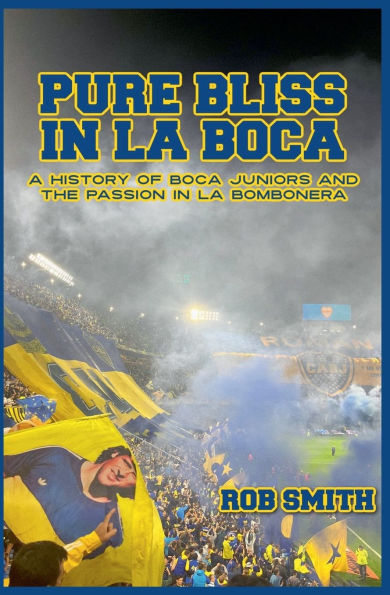 Pure Bliss La Boca: A History of Boca Juniors and the Passion Bombonera