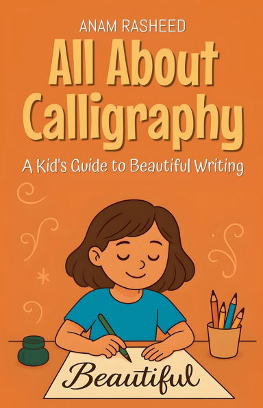 All About Calligraphy: A Kid's Guide to Beautiful Writing