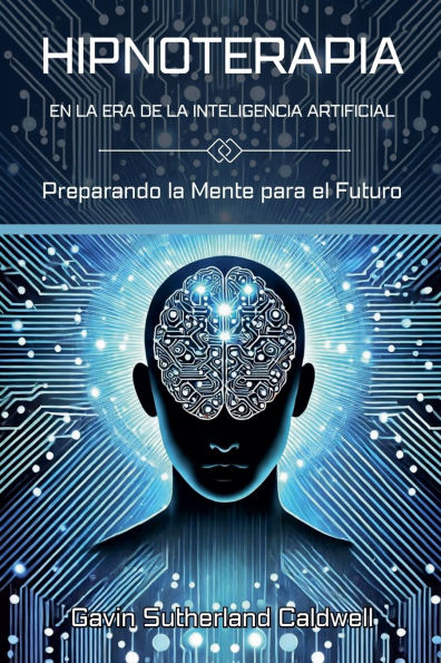 HIPNOTERAPIA EN la ERA DE INTELIGENCIA ARTIFICIAL. Preparando Mente para el Futuro