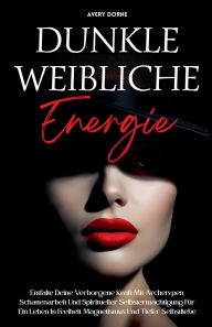 Title: Dunkle Weibliche Energie: Entfalte Deine Verborgene Kraft Mit Archetypen, Schattenarbeit Und Spiritueller Selbstermï¿½chtigung Fï¿½r Ein Leben In Freiheit, Magnetismus Und Tiefer Selbstliebe, Author: Avery Dorne