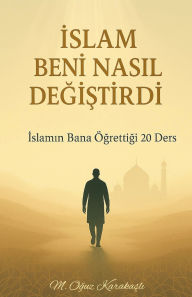 Title: İslam Beni Nasıl Değiştirdi, Author: M Oğuz Karakaşlı
