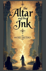 Title: The Altar and the Ink, Author: Moses Mutiso