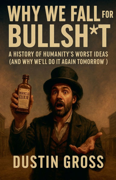 Why We Fall for Bullsh*t: A History of Humanity's Worst Ideas (and We'll Do It Again Tomorrow)