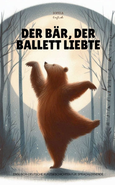 Der Bï¿½r, der Ballett Liebte: Englisch-Deutsche Kurzgeschichten fï¿½r Sprachlernende