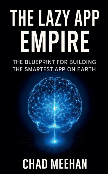 The Lazy App Empire: The Blueprint For Building The Smartest App On Earth