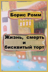 Title: Жизнь, смерть и бисквитный торт, Author: Boris Romm