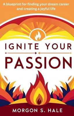 Ignite your Passion: a Blueprint for Finding Dream Career and Creating Joyful Life