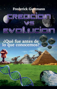 Title: Creaciï¿½n vs. Evoluciï¿½n, ï¿½Quï¿½ fue antes de lo que conocemos?, Author: Frederick Guttmann