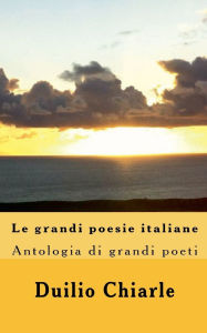Title: Le grandi poesie italiane - Antologia di grandi poeti da Dante a Saba, Author: Duilio Chiarle