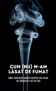 Title: Cum (nu) m-am lăsat de fumat: Ghid aproape serios pentru cei care au ï¿½ncercat de 117 ori, Author: Max Breath