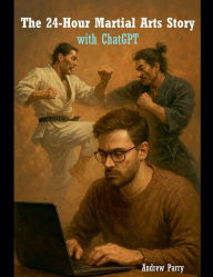 Title: The 24-Hour Martial Arts Story with ChatGPT, Author: Andrew Parry