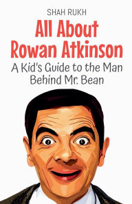 Title: All About Rowan Atkinson: A Kid's Guide to the Man Behind Mr. Bean, Author: Shah Rukh