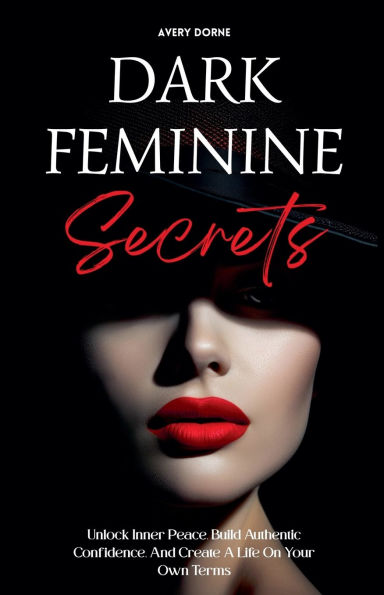 Dark Feminine Secrets: Master Seduction, Build Unshakable Confidence, And Manifest Your Dream Life By Awakening Irresistible Inner Power Authentic Energy