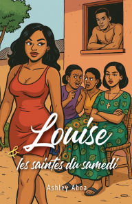 Title: Louise et les saintes du samedi, Author: Ashley Aboa