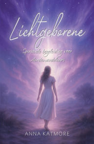 Title: Lichtgeborene: Spirituele begeleiding voor Aardewandelaars, Author: Anna Katmore