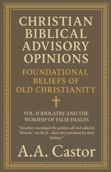 Christian Biblical Advisory Opinions: Vol. II - Idolatry and the Worship of False Images