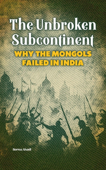 The Unbroken Subcontinent: Why the Mongols Failed in India