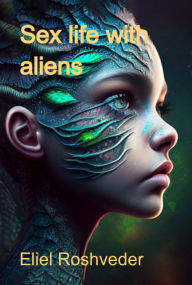 Title: Sex Life With Aliens, Author: Eliel Roshveder