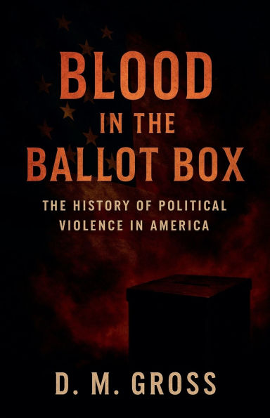 Blood The Ballot Box: History of Political Violence America